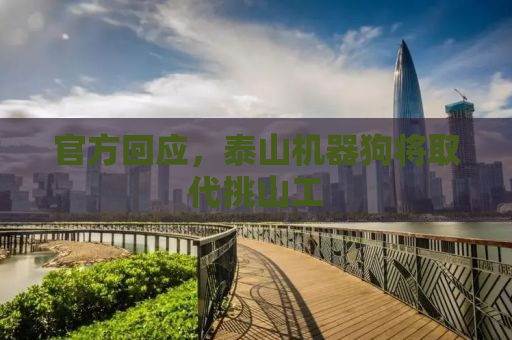 官方回应，泰山机器狗将取代挑山工