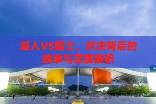湖人VS勇士，对决背后的故事与深度解析