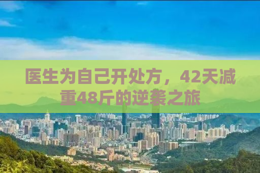医生为自己开处方，42天减重48斤的逆袭之旅