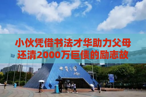小伙凭借书法才华助力父母还清2000万巨债的励志故事