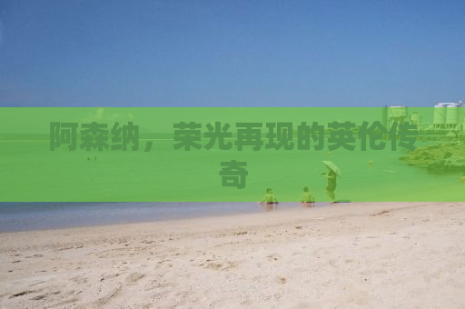 阿森纳，荣光再现的英伦传奇