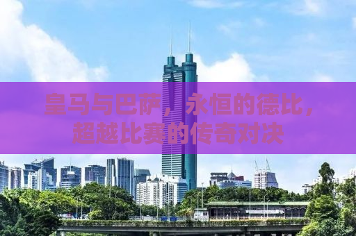 皇马与巴萨，永恒的德比，超越比赛的传奇对决