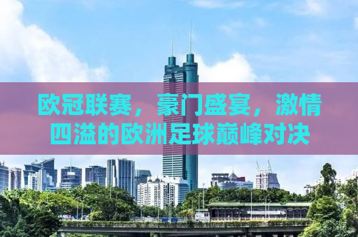 欧冠联赛，豪门盛宴，激情四溢的欧洲足球巅峰对决