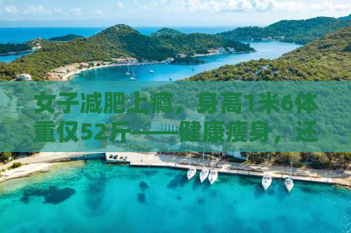 女子减肥上瘾，身高1米6体重仅52斤——健康瘦身，还是过度追求？