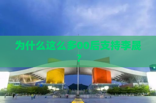 为什么这么多00后支持李晟？