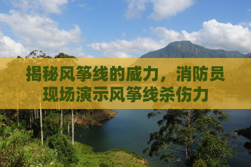 揭秘风筝线的威力，消防员现场演示风筝线杀伤力