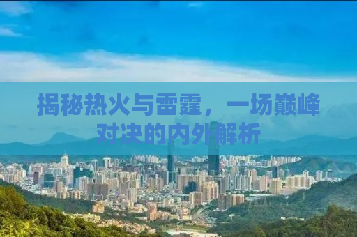 揭秘热火与雷霆，一场巅峰对决的内外解析