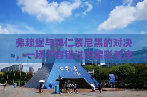 弗赖堡与拜仁慕尼黑的对决，一场不容错过的精彩对决